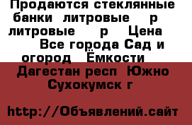 Продаются стеклянные банки 5литровые -40р, 3 литровые - 25р. › Цена ­ 25 - Все города Сад и огород » Ёмкости   . Дагестан респ.,Южно-Сухокумск г.